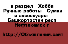  в раздел : Хобби. Ручные работы » Сумки и аксессуары . Башкортостан респ.,Нефтекамск г.